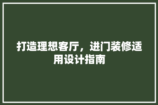 打造理想客厅，进门装修适用设计指南