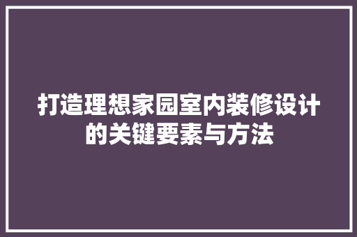 打造理想家园室内装修设计的关键要素与方法