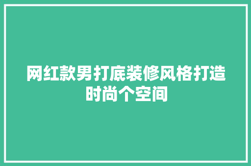 网红款男打底装修风格打造时尚个空间