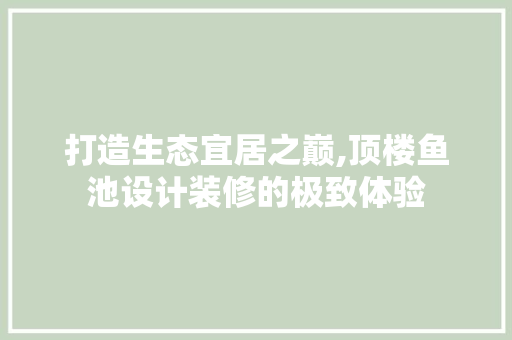 打造生态宜居之巅,顶楼鱼池设计装修的极致体验