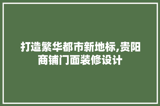 打造繁华都市新地标,贵阳商铺门面装修设计