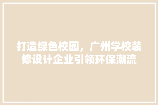 打造绿色校园，广州学校装修设计企业引领环保潮流