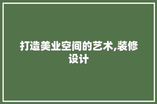打造美业空间的艺术,装修设计