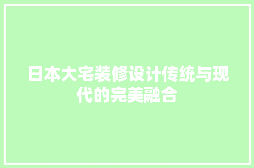 日本大宅装修设计传统与现代的完美融合