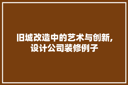 旧城改造中的艺术与创新,设计公司装修例子
