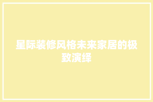 星际装修风格未来家居的极致演绎