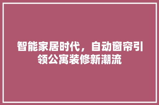 智能家居时代，自动窗帘引领公寓装修新潮流