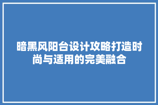 暗黑风阳台设计攻略打造时尚与适用的完美融合