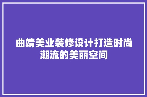 曲靖美业装修设计打造时尚潮流的美丽空间