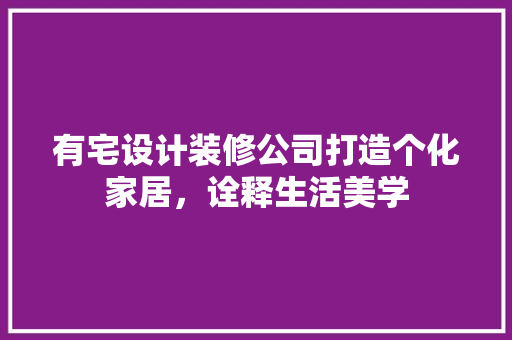 有宅设计装修公司打造个化家居，诠释生活美学