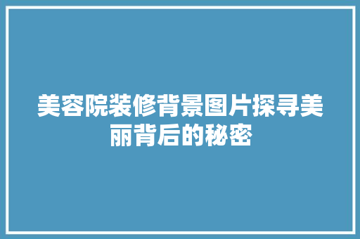 美容院装修背景图片探寻美丽背后的秘密