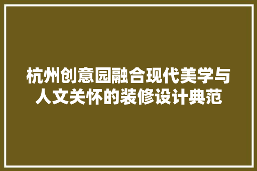 杭州创意园融合现代美学与人文关怀的装修设计典范