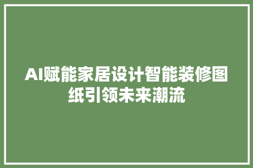 AI赋能家居设计智能装修图纸引领未来潮流
