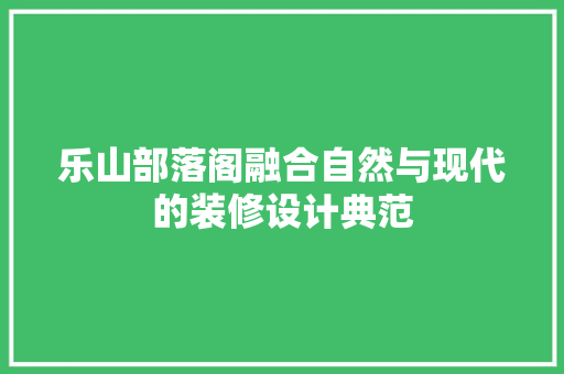 乐山部落阁融合自然与现代的装修设计典范