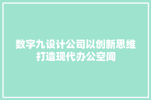 数字九设计公司以创新思维打造现代办公空间