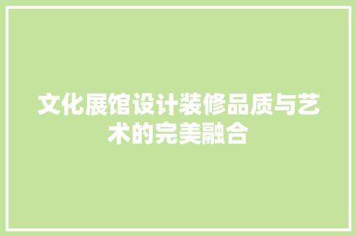 文化展馆设计装修品质与艺术的完美融合