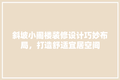 斜坡小阁楼装修设计巧妙布局，打造舒适宜居空间