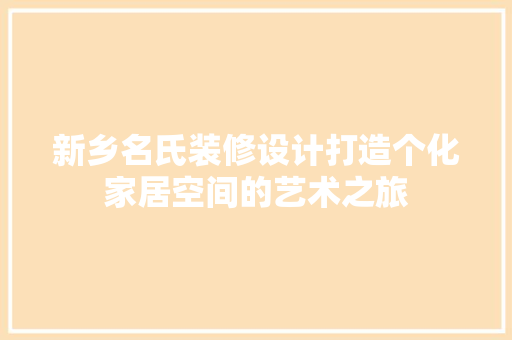新乡名氏装修设计打造个化家居空间的艺术之旅