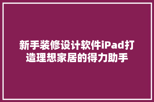 新手装修设计软件iPad打造理想家居的得力助手