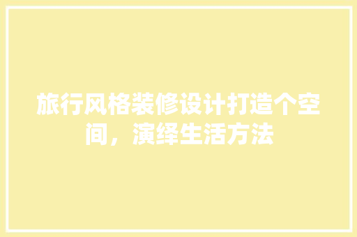 旅行风格装修设计打造个空间，演绎生活方法