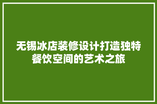 无锡冰店装修设计打造独特餐饮空间的艺术之旅