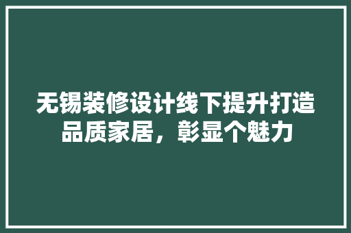 无锡装修设计线下提升打造品质家居，彰显个魅力