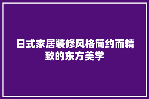 日式家居装修风格简约而精致的东方美学