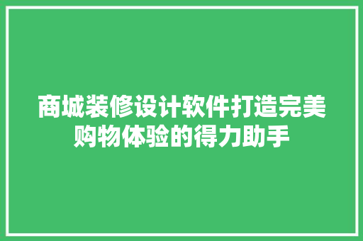 商城装修设计软件打造完美购物体验的得力助手