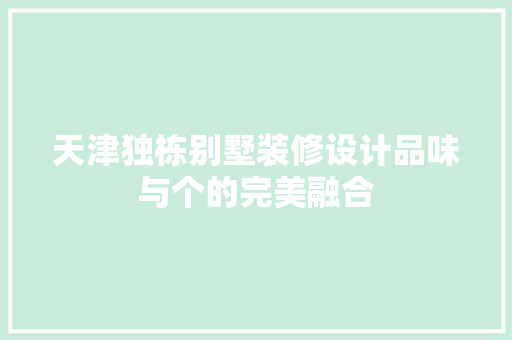 天津独栋别墅装修设计品味与个的完美融合