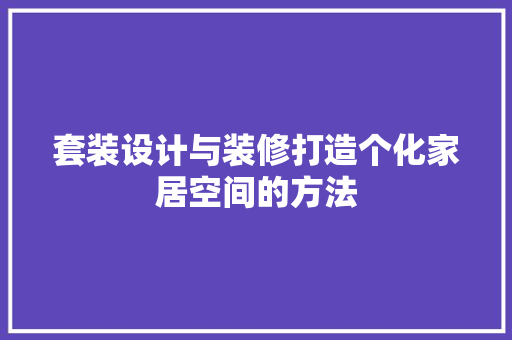 套装设计与装修打造个化家居空间的方法