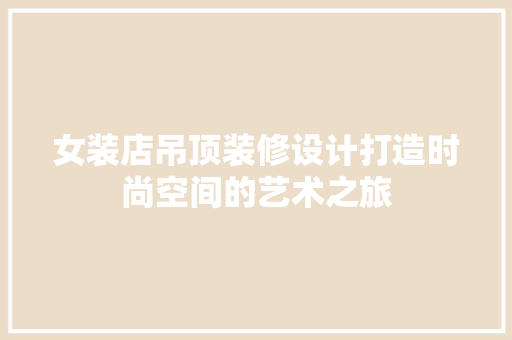 女装店吊顶装修设计打造时尚空间的艺术之旅