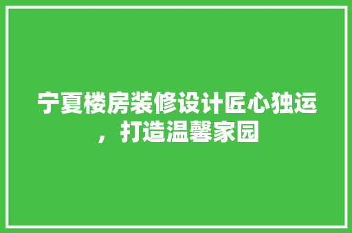 宁夏楼房装修设计匠心独运，打造温馨家园