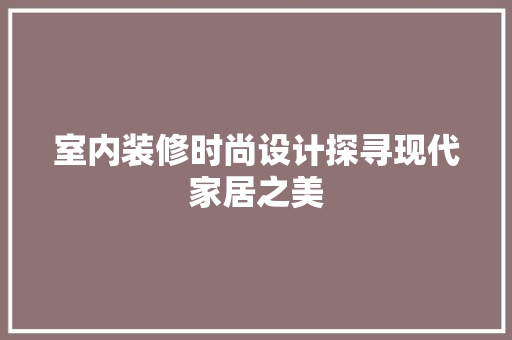 室内装修时尚设计探寻现代家居之美