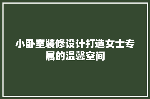 小卧室装修设计打造女士专属的温馨空间