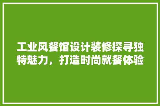 工业风餐馆设计装修探寻独特魅力，打造时尚就餐体验