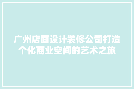 广州店面设计装修公司打造个化商业空间的艺术之旅