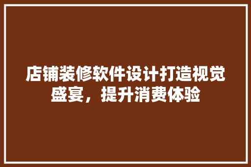 店铺装修软件设计打造视觉盛宴，提升消费体验