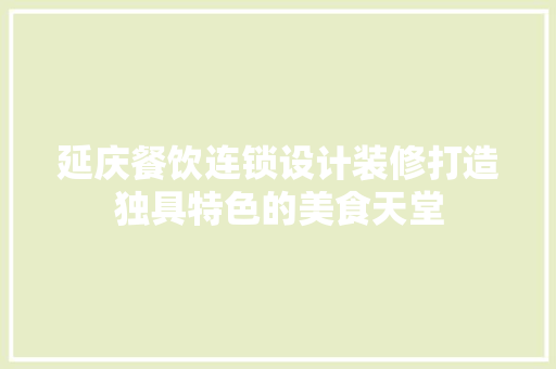 延庆餐饮连锁设计装修打造独具特色的美食天堂