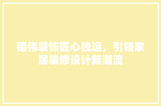 德伟装饰匠心独运，引领家居装修设计新潮流