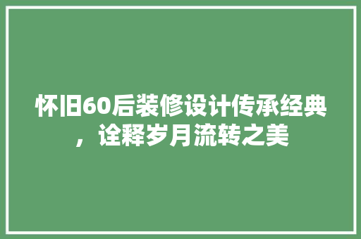 怀旧60后装修设计传承经典，诠释岁月流转之美