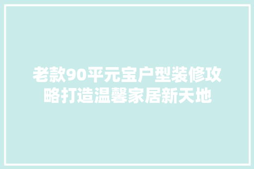 老款90平元宝户型装修攻略打造温馨家居新天地