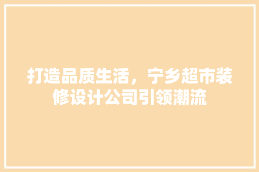 打造品质生活，宁乡超市装修设计公司引领潮流