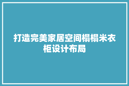 打造完美家居空间榻榻米衣柜设计布局