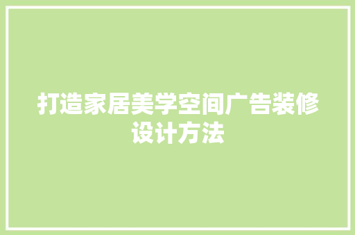 打造家居美学空间广告装修设计方法