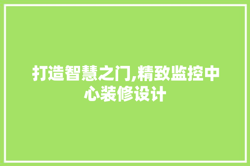 打造智慧之门,精致监控中心装修设计