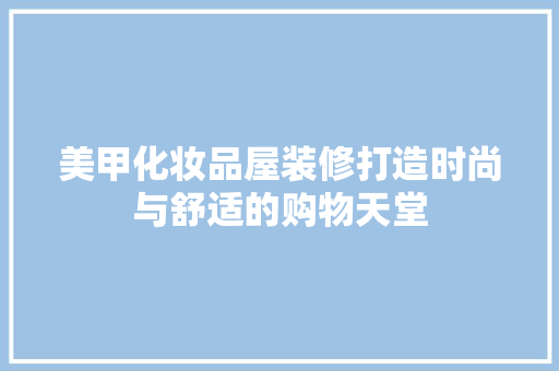 美甲化妆品屋装修打造时尚与舒适的购物天堂
