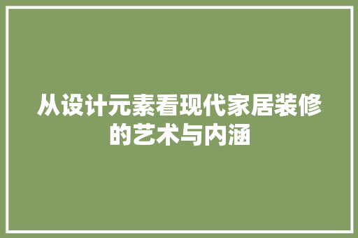 从设计元素看现代家居装修的艺术与内涵