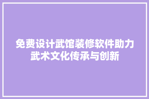 免费设计武馆装修软件助力武术文化传承与创新