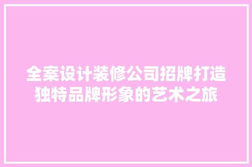 全案设计装修公司招牌打造独特品牌形象的艺术之旅