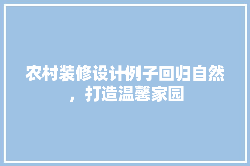 农村装修设计例子回归自然，打造温馨家园